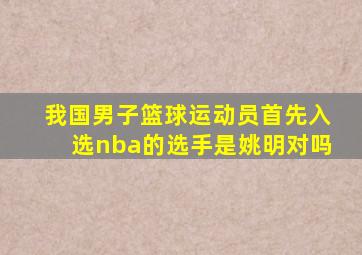 我国男子篮球运动员首先入选nba的选手是姚明对吗