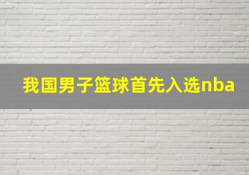 我国男子篮球首先入选nba