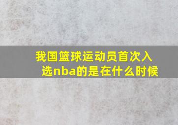 我国篮球运动员首次入选nba的是在什么时候