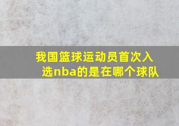 我国篮球运动员首次入选nba的是在哪个球队