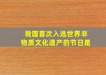 我国首次入选世界非物质文化遗产的节日是