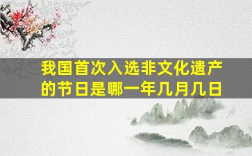 我国首次入选非文化遗产的节日是哪一年几月几日