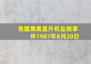 我国黑鹰直升机坠毁事件1987年8月20日