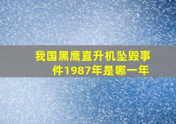 我国黑鹰直升机坠毁事件1987年是哪一年