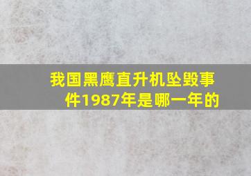 我国黑鹰直升机坠毁事件1987年是哪一年的