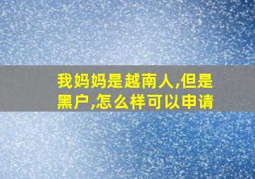 我妈妈是越南人,但是黑户,怎么样可以申请