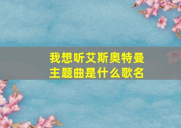 我想听艾斯奥特曼主题曲是什么歌名