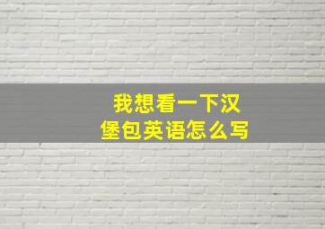 我想看一下汉堡包英语怎么写