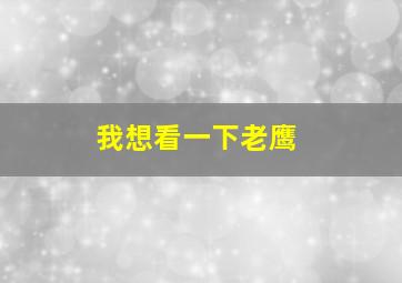 我想看一下老鹰