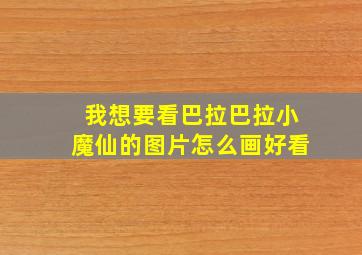 我想要看巴拉巴拉小魔仙的图片怎么画好看