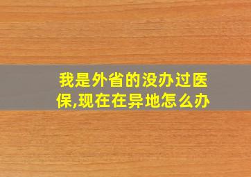 我是外省的没办过医保,现在在异地怎么办