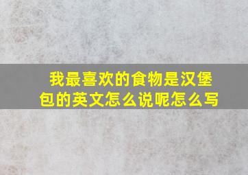 我最喜欢的食物是汉堡包的英文怎么说呢怎么写