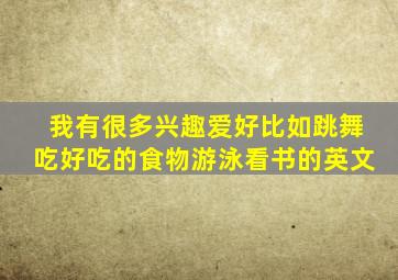 我有很多兴趣爱好比如跳舞吃好吃的食物游泳看书的英文