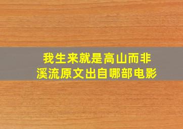 我生来就是高山而非溪流原文出自哪部电影