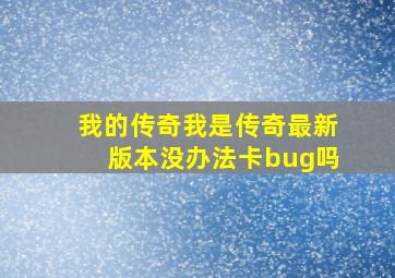 我的传奇我是传奇最新版本没办法卡bug吗