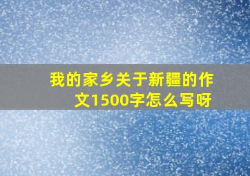 我的家乡关于新疆的作文1500字怎么写呀