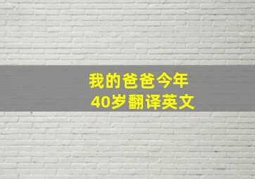 我的爸爸今年40岁翻译英文