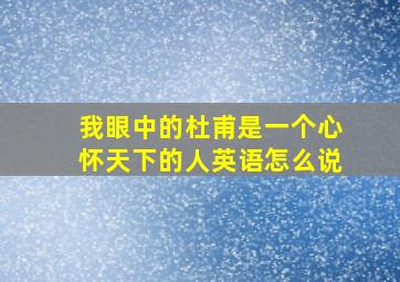 我眼中的杜甫是一个心怀天下的人英语怎么说