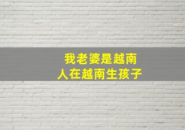 我老婆是越南人在越南生孩子