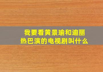 我要看黄景瑜和迪丽热巴演的电视剧叫什么