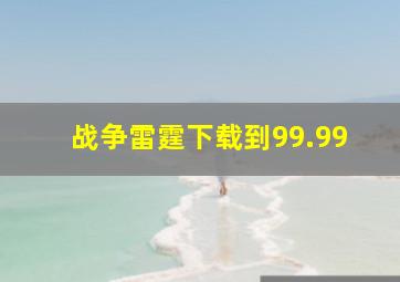 战争雷霆下载到99.99