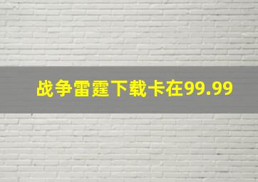 战争雷霆下载卡在99.99