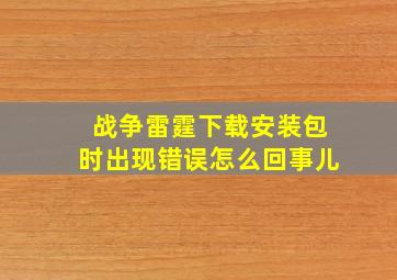 战争雷霆下载安装包时出现错误怎么回事儿