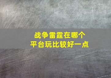 战争雷霆在哪个平台玩比较好一点