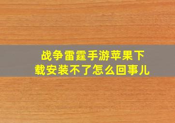 战争雷霆手游苹果下载安装不了怎么回事儿