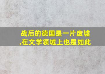 战后的德国是一片废墟,在文学领域上也是如此