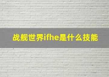 战舰世界ifhe是什么技能