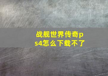 战舰世界传奇ps4怎么下载不了