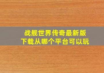 战舰世界传奇最新版下载从哪个平台可以玩