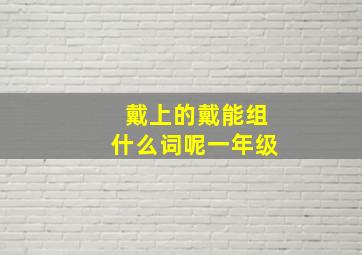 戴上的戴能组什么词呢一年级