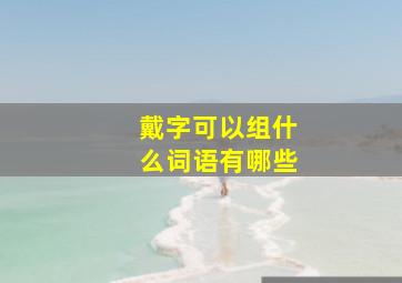 戴字可以组什么词语有哪些