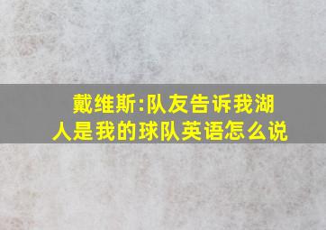 戴维斯:队友告诉我湖人是我的球队英语怎么说