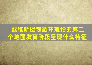 戴维斯侵蚀循环理论的第二个地面发育阶段呈现什么特征