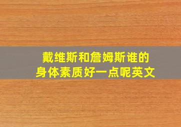 戴维斯和詹姆斯谁的身体素质好一点呢英文