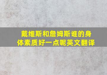 戴维斯和詹姆斯谁的身体素质好一点呢英文翻译