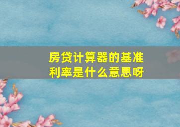 房贷计算器的基准利率是什么意思呀