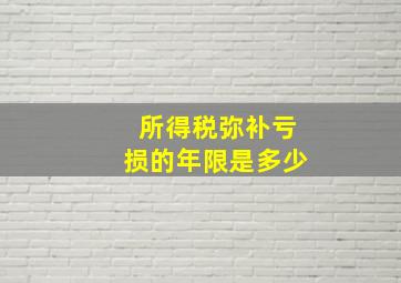 所得税弥补亏损的年限是多少