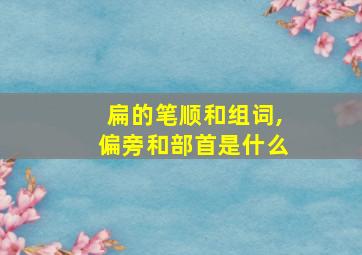 扁的笔顺和组词,偏旁和部首是什么