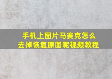 手机上图片马赛克怎么去掉恢复原图呢视频教程