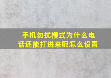 手机勿扰模式为什么电话还能打进来呢怎么设置