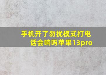 手机开了勿扰模式打电话会响吗苹果13pro