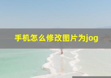 手机怎么修改图片为jog