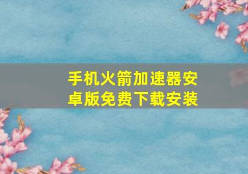 手机火箭加速器安卓版免费下载安装