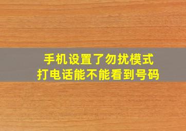 手机设置了勿扰模式打电话能不能看到号码