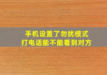 手机设置了勿扰模式打电话能不能看到对方