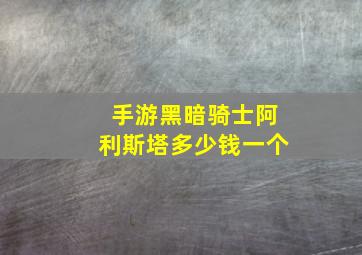 手游黑暗骑士阿利斯塔多少钱一个